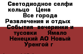Светодиодное селфи кольцо › Цена ­ 1 490 - Все города Развлечения и отдых » События, вечеринки и тусовки   . Ямало-Ненецкий АО,Новый Уренгой г.